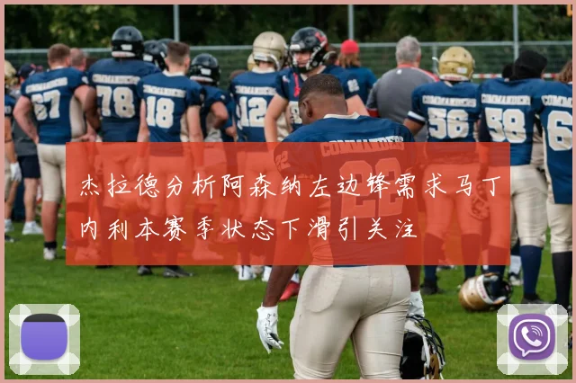 杰拉德分析阿森纳左边锋需求马丁内利本赛季状态下滑引关注