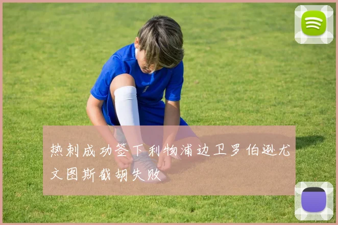 热刺成功签下利物浦边卫罗伯逊尤文图斯截胡失败