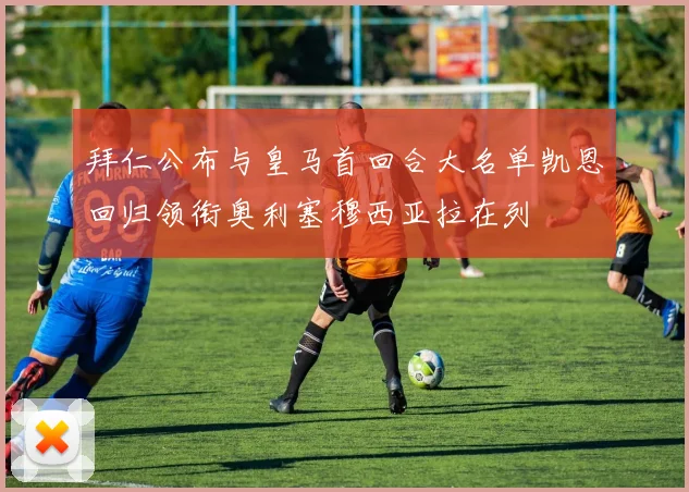 拜仁公布与皇马首回合大名单凯恩回归领衔奥利塞穆西亚拉在列