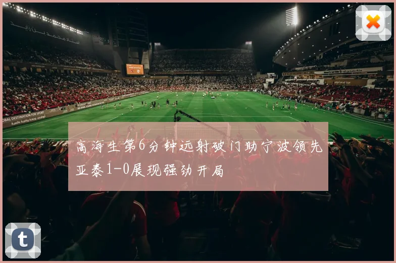 高海生第6分钟远射破门助宁波领先亚泰1-0展现强劲开局