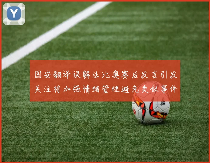 国安翻译误解法比奥赛后发言引发关注将加强情绪管理避免类似事件发生