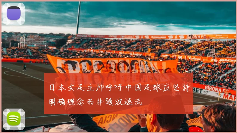 日本女足主帅呼吁中国足球应坚持明确理念而非随波逐流