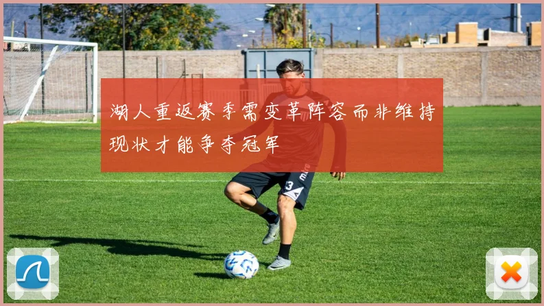湖人重返赛季需变革阵容而非维持现状才能争夺冠军