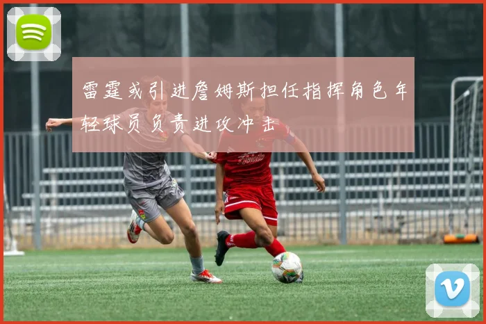 雷霆或引进詹姆斯担任指挥角色年轻球员负责进攻冲击