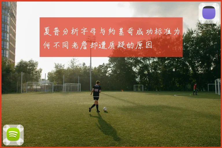 夏普分析字母与约基奇成功标准为何不同老詹却遭质疑的原因