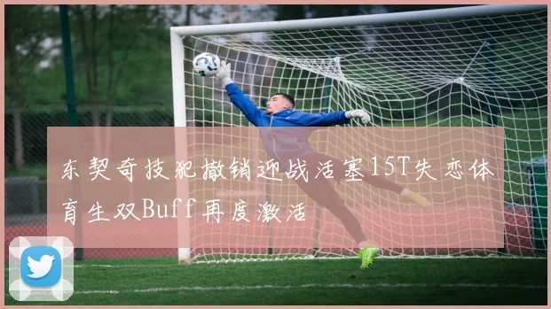 东契奇技犯撤销迎战活塞15T失恋体育生双Buff再度激活