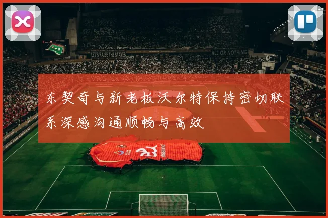 东契奇与新老板沃尔特保持密切联系深感沟通顺畅与高效