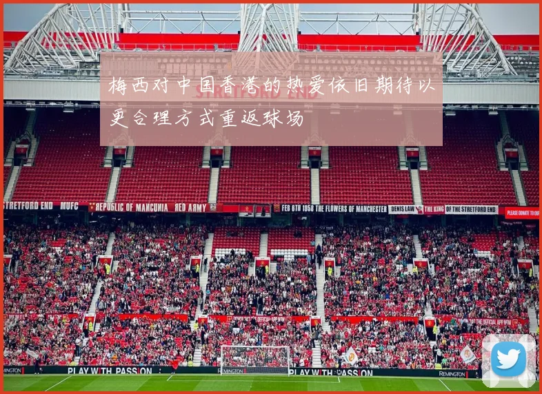 梅西对中国香港的热爱依旧期待以更合理方式重返球场