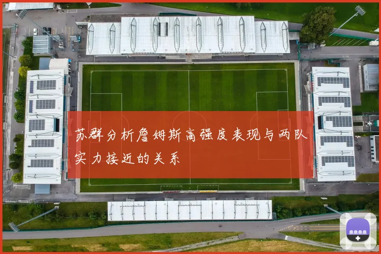 苏群分析詹姆斯高强度表现与两队实力接近的关系