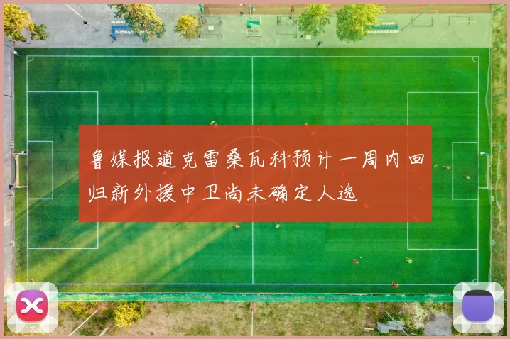 鲁媒报道克雷桑瓦科预计一周内回归新外援中卫尚未确定人选