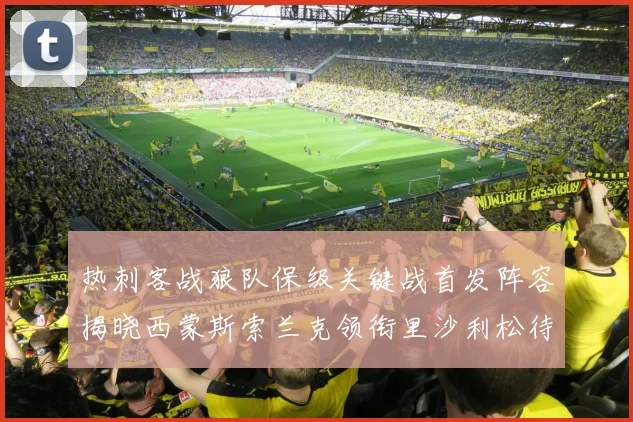 热刺客战狼队保级关键战首发阵容揭晓西蒙斯索兰克领衔里沙利松待命