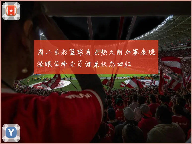 周二竞彩篮球看点热火附加赛表现抢眼黄蜂全员健康状态回归